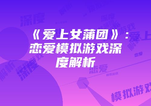 《爱上女蒲团》：恋爱模拟游戏深度解析