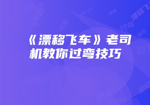 《漂移飞车》老司机教你过弯技巧