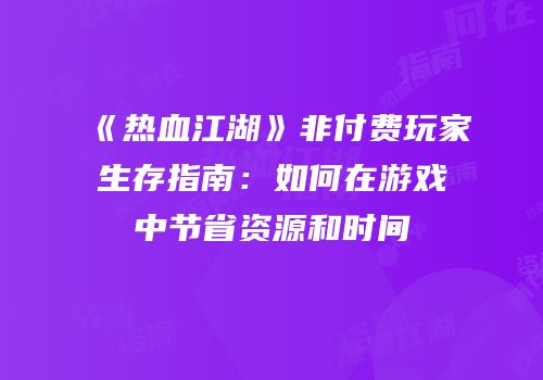 《热血江湖》非付费玩家生存指南：如何在游戏中节省资源和时间
