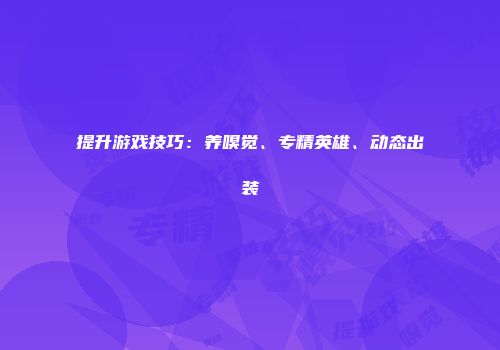 提升游戏技巧：养嗅觉、专精英雄、动态出装
