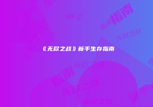 《无尽之战》新手生存指南
