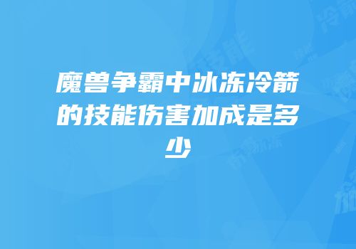 魔兽争霸中冰冻冷箭的技能伤害加成是多少