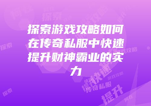 探索游戏攻略如何在传奇私服中快速提升财神霸业的实力