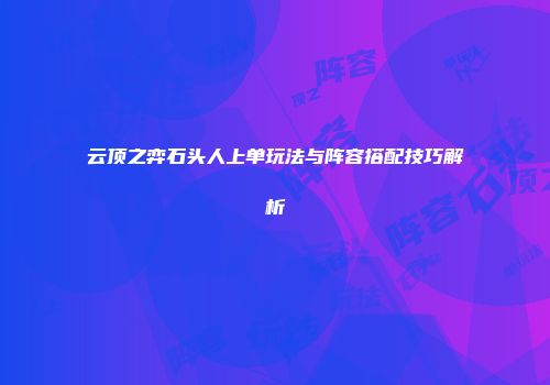 云顶之弈石头人上单玩法与阵容搭配技巧解析