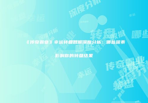 《传奇霸业》幸运转盘数据深度分析：哪些因素影响你的转盘结果