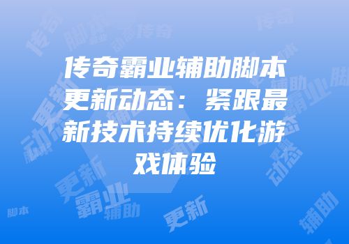 传奇霸业辅助脚本更新动态：紧跟最新技术持续优化游戏体验