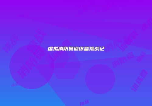 虚拟消防员训练营挑战记