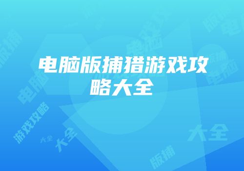 电脑版捕猎游戏攻略大全