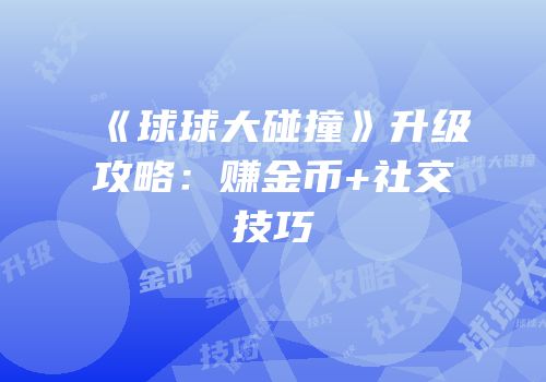 《球球大碰撞》升级攻略：赚金币+社交技巧