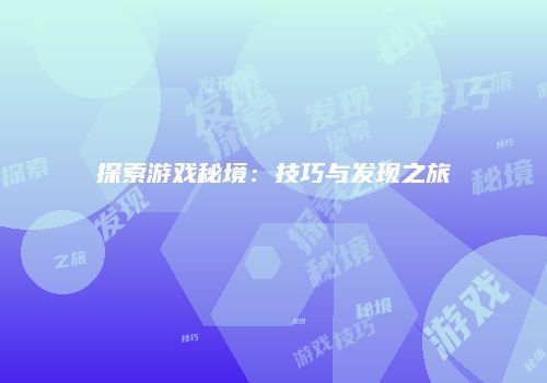 探索游戏秘境：技巧与发现之旅