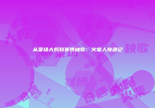 从菜场大妈到赛博秧歌：火柴人奇遇记