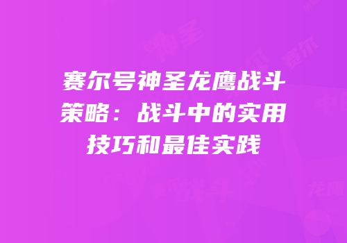 赛尔号神圣龙鹰战斗策略：战斗中的实用技巧和最佳实践