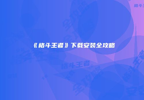 《格斗王者》下载安装全攻略