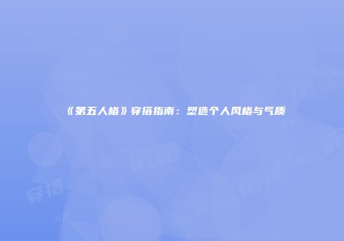 《第五人格》穿搭指南：塑造个人风格与气质