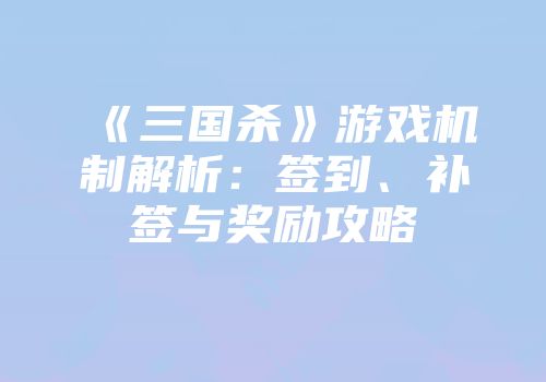 《三国杀》游戏机制解析：签到、补签与奖励攻略