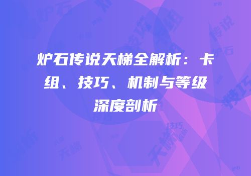 炉石传说天梯全解析：卡组、技巧、机制与等级深度剖析