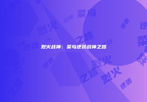 烈火战神：菜鸟逆袭战神之路