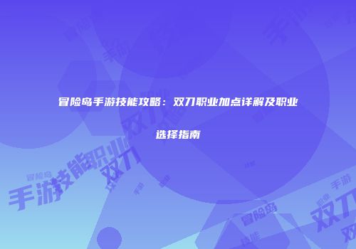 冒险岛手游技能攻略：双刀职业加点详解及职业选择指南