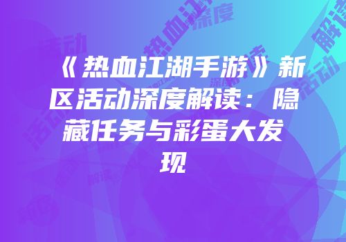 《热血江湖手游》新区活动深度解读：隐藏任务与彩蛋大发现