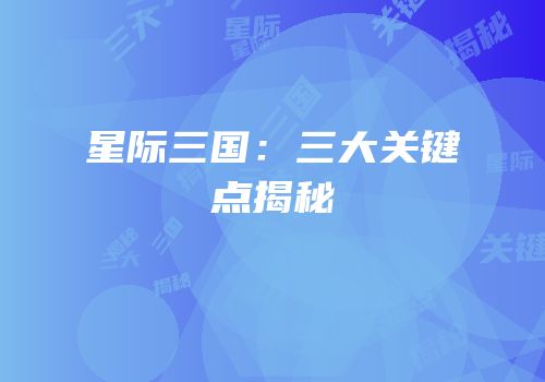 星际三国：三大关键点揭秘