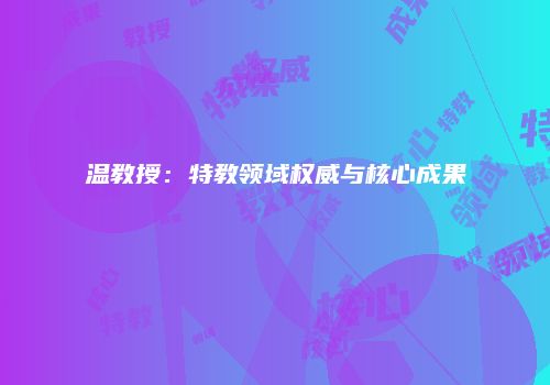 温教授：特教领域权威与核心成果