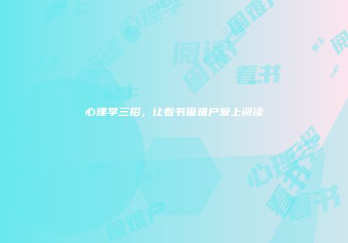心理学三招，让看书困难户爱上阅读