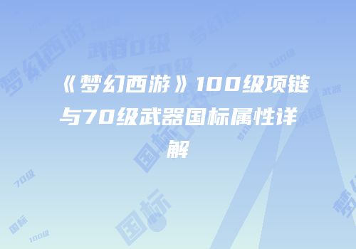 《梦幻西游》100级项链与70级武器国标属性详解