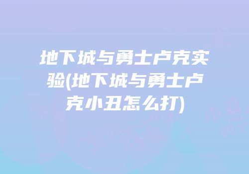 地下城与勇士卢克实验(地下城与勇士卢克小丑怎么打)