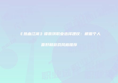 《热血江湖》谭雨琪职业选择建议：根据个人喜好和游戏风格推荐