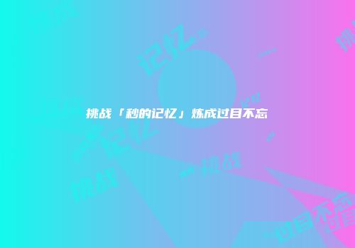 挑战「秒的记忆」炼成过目不忘