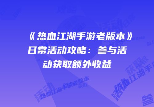 《热血江湖手游老版本》日常活动攻略：参与活动获取额外收益
