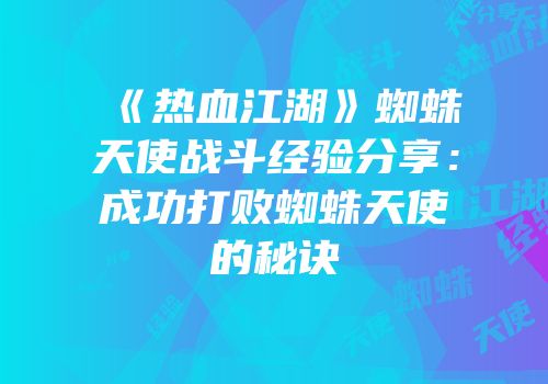 《热血江湖》蜘蛛天使战斗经验分享：成功打败蜘蛛天使的秘诀