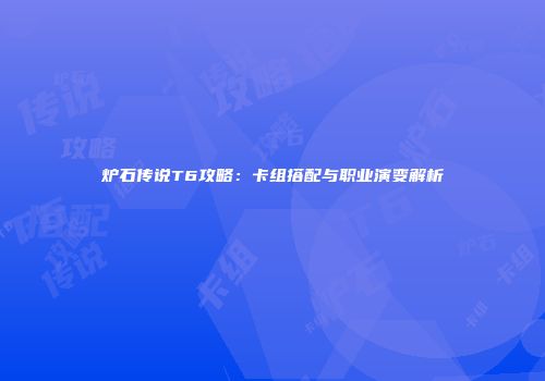 炉石传说T6攻略：卡组搭配与职业演变解析