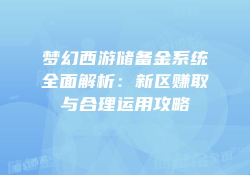 梦幻西游储备金系统全面解析：新区赚取与合理运用攻略