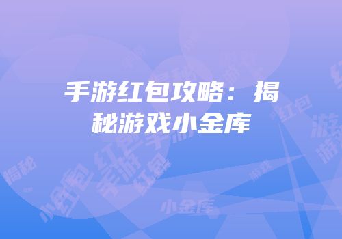 手游红包攻略：揭秘游戏小金库