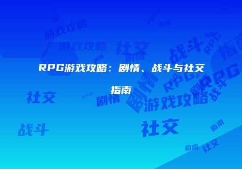 RPG游戏攻略：剧情、战斗与社交指南