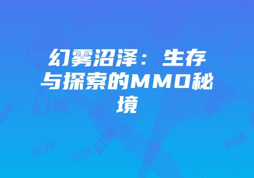 幻雾沼泽：生存与探索的MMO秘境