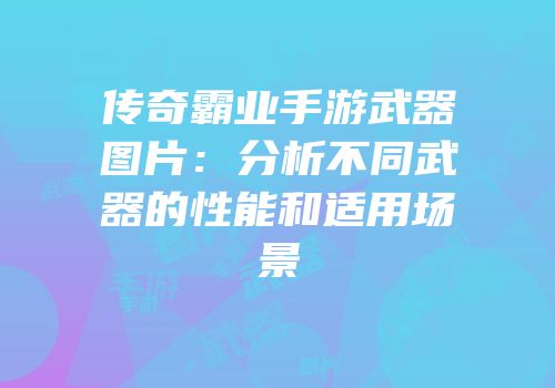 传奇霸业手游武器图片：分析不同武器的性能和适用场景