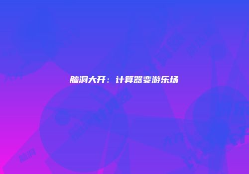 脑洞大开：计算器变游乐场