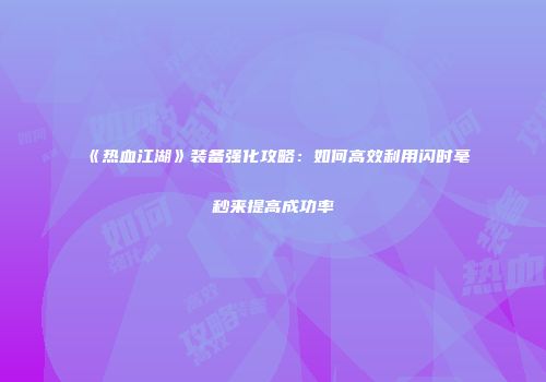 《热血江湖》装备强化攻略：如何高效利用闪时毫秒来提高成功率