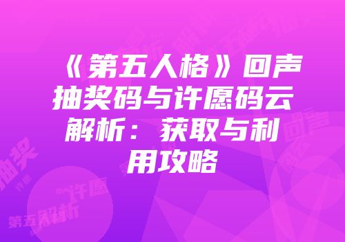 《第五人格》回声抽奖码与许愿码云解析：获取与利用攻略
