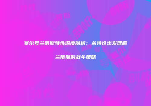 赛尔号兰蒂斯特性深度剖析：从特性出发理解兰蒂斯的战斗策略