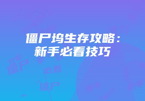 僵尸坞生存攻略：新手必看技巧