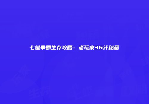七雄争霸生存攻略：老玩家36计秘籍