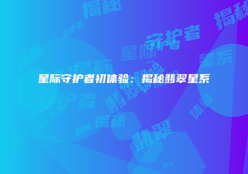 星际守护者初体验：揭秘翡翠星系
