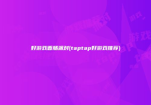 好游戏香肠派对(taptap好游戏推荐)