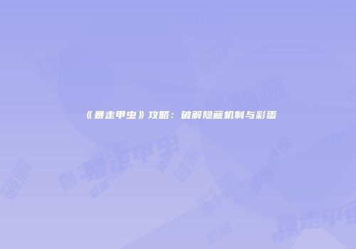 《暴走甲虫》攻略：破解隐藏机制与彩蛋