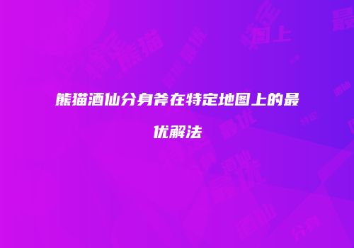 熊猫酒仙分身斧在特定地图上的最优解法