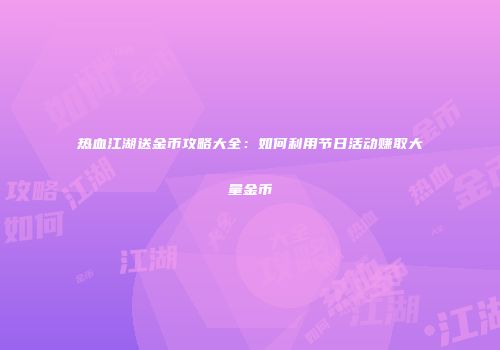热血江湖送金币攻略大全：如何利用节日活动赚取大量金币