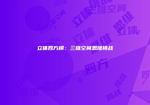 立体四方棋：三维空间思维挑战
